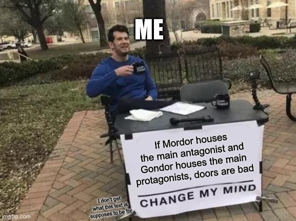 Doors | ME; If Mordor houses the main antagonist and Gondor houses the main protagonists, doors are bad; I don’t get what this text is supposes to be for | image tagged in memes,change my mind | made w/ Imgflip meme maker