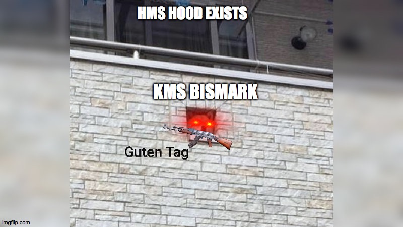 Battle of the denmark strait |  HMS HOOD EXISTS; KMS BISMARK | image tagged in guten tag,ww2,biskmark,hms hood | made w/ Imgflip meme maker