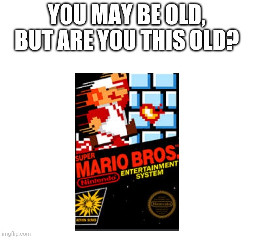 Yes, a "but are you this old?" Meme that actually makes sense | YOU MAY BE OLD, BUT ARE YOU THIS OLD? | image tagged in blank white template,super mario | made w/ Imgflip meme maker