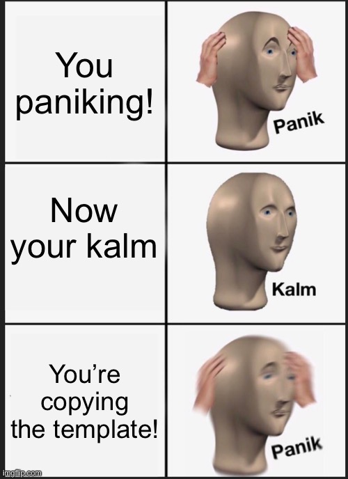 Panik Kalm Panik Meme | You paniking! Now your kalm; You’re copying the template! | image tagged in memes,panik kalm panik | made w/ Imgflip meme maker