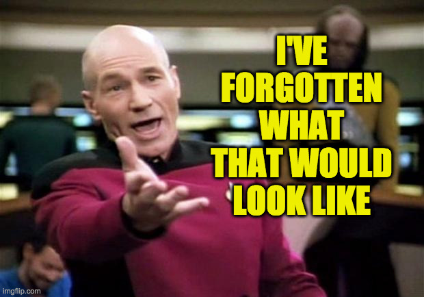 startrek | I'VE FORGOTTEN WHAT THAT WOULD LOOK LIKE | image tagged in startrek | made w/ Imgflip meme maker