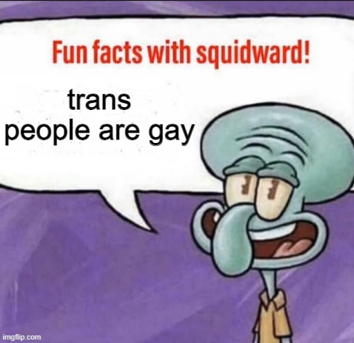 Fun Facts with Squidward | trans people are gay | image tagged in fun facts with squidward | made w/ Imgflip meme maker