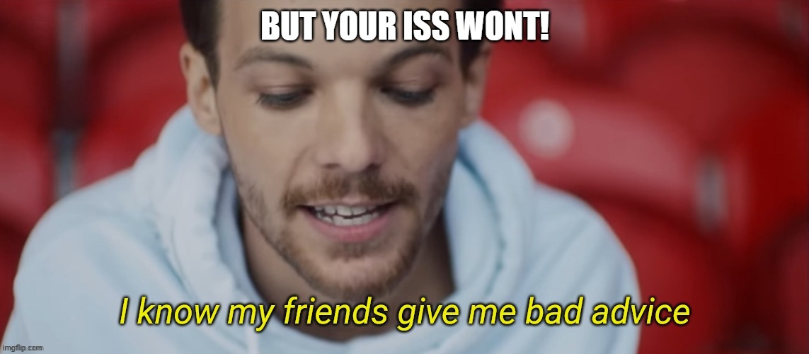 I know my friends give me bad advice | BUT YOUR ISS WONT! | image tagged in i know my friends give me bad advice | made w/ Imgflip meme maker