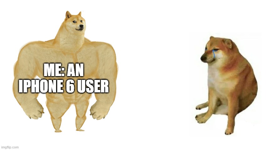 Buff Doge vs Crying Cheems | ME: AN IPHONE 6 USER | image tagged in buff doge vs crying cheems | made w/ Imgflip meme maker