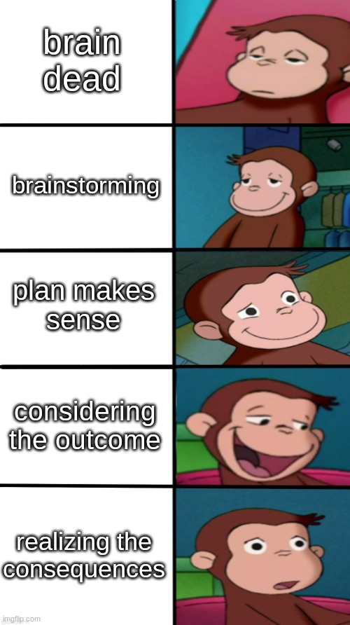 Curious George Goes Through The Plan |  brain dead; brainstorming; plan makes
sense; considering the outcome; realizing the
consequences | image tagged in going through a plan portrayed by curious george,curious george,curious george goes through your plan | made w/ Imgflip meme maker