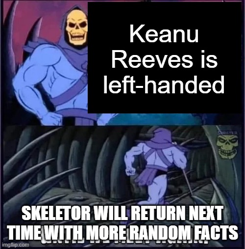Until we meet again. | Keanu Reeves is left-handed; SKELETOR WILL RETURN NEXT TIME WITH MORE RANDOM FACTS | image tagged in until we meet again | made w/ Imgflip meme maker