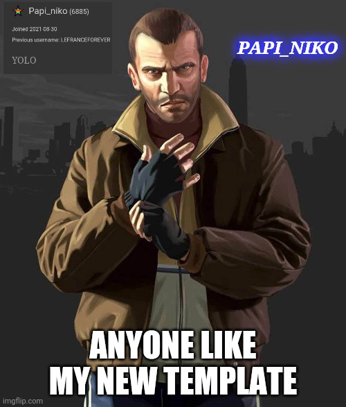 PAPI_NIKO; ANYONE LIKE MY NEW TEMPLATE | made w/ Imgflip meme maker