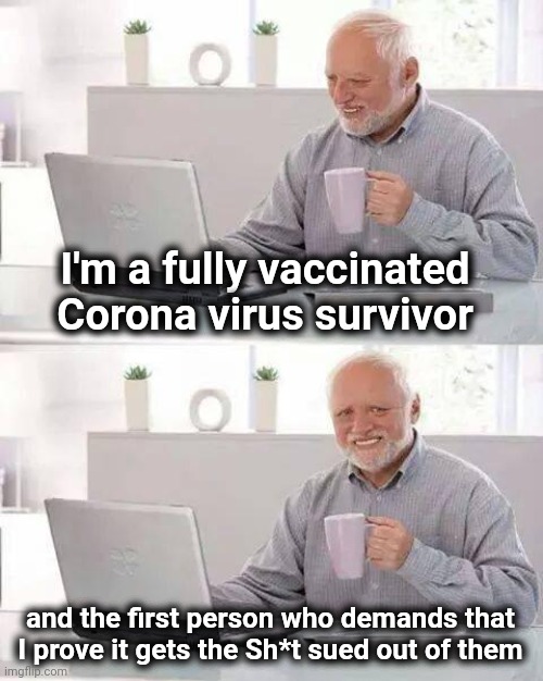 Go ahead , make my day |  I'm a fully vaccinated 
Corona virus survivor; and the first person who demands that I prove it gets the Sh*t sued out of them | image tagged in memes,hide the pain harold,lawsuit,yall got any more of,i need money | made w/ Imgflip meme maker