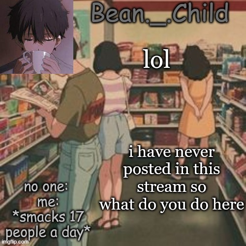 beans AHH | lol; i have never posted in this stream so what do you do here | image tagged in beans ahh | made w/ Imgflip meme maker