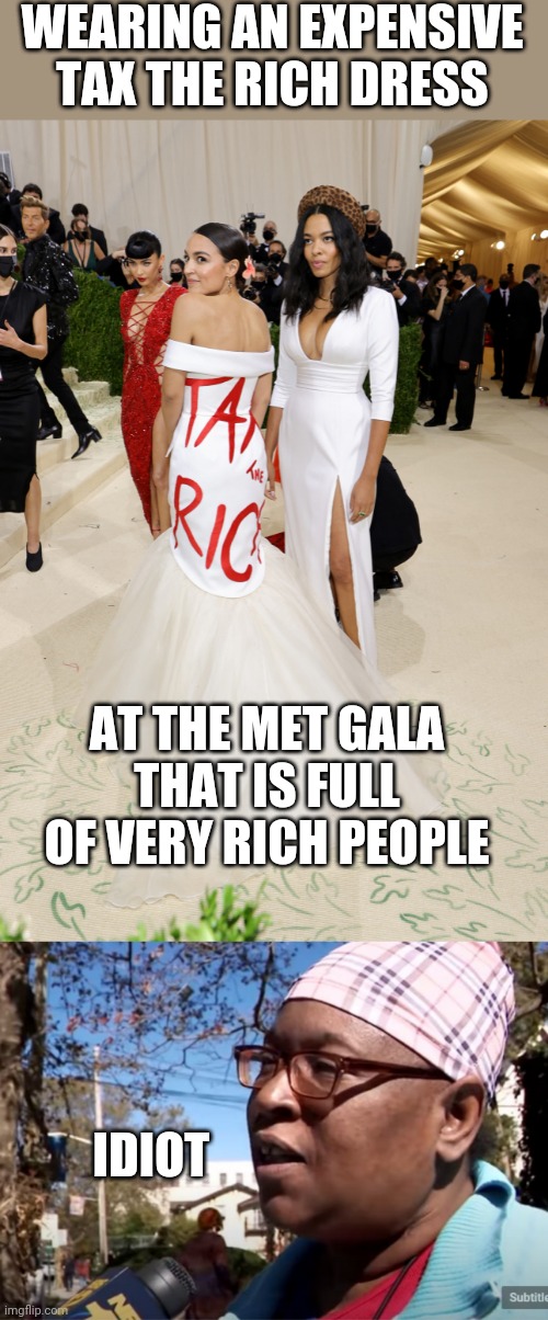 ONLY A DEMOCRAT COULD BE BLIND TO THAT MUCH HYPOCRISY | WEARING AN EXPENSIVE TAX THE RICH DRESS; AT THE MET GALA THAT IS FULL OF VERY RICH PEOPLE; IDIOT | image tagged in aoc,crazy aoc,liberal logic,democrat,idiot | made w/ Imgflip meme maker