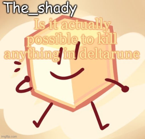 The_shady loser temp | Is it actually possible to kill anything in deltarune | image tagged in the_shady loser temp | made w/ Imgflip meme maker