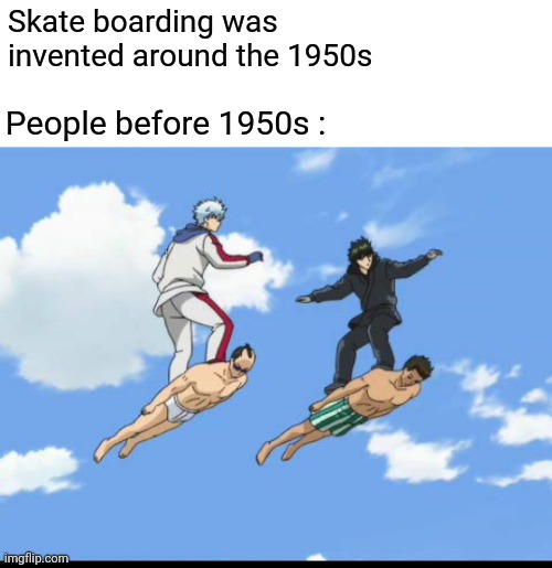 Skate boarding was invented around the 1950s; People before 1950s : | image tagged in anime memes,gintama | made w/ Imgflip meme maker
