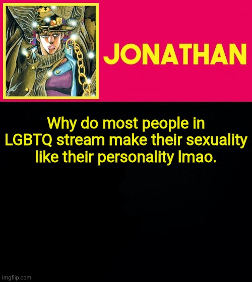 Why do most people in LGBTQ stream make their sexuality like their personality lmao. | image tagged in jonathan | made w/ Imgflip meme maker