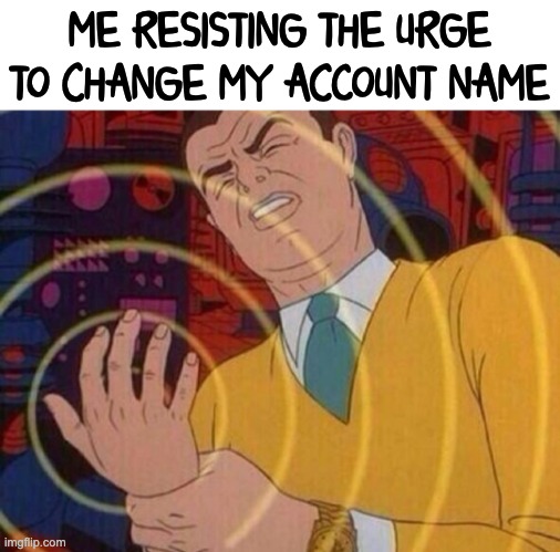 I'm scared I won't be chad anymore because changing account name = bad | ME RESISTING THE URGE TO CHANGE MY ACCOUNT NAME | image tagged in must resist urge | made w/ Imgflip meme maker