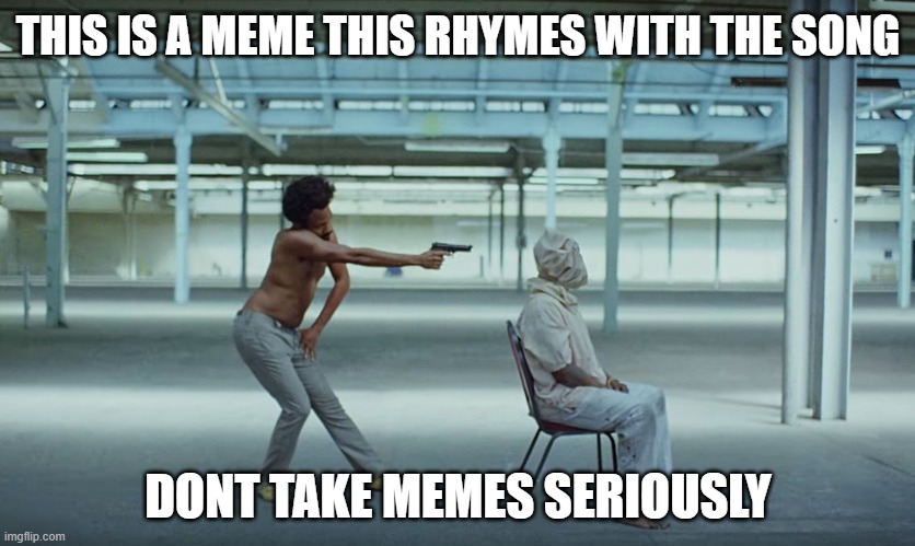 THIS IS A MEME |  THIS IS A MEME THIS RHYMES WITH THE SONG; DONT TAKE MEMES SERIOUSLY | image tagged in this is america | made w/ Imgflip meme maker