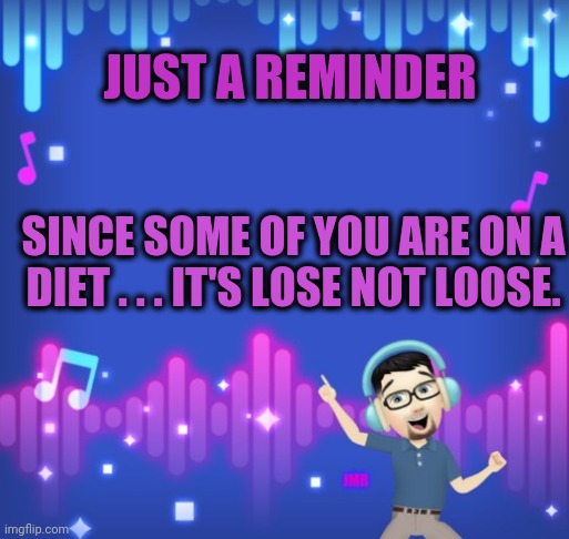 I didn't no | JUST A REMINDER; SINCE SOME OF YOU ARE ON A DIET . . . IT'S LOSE NOT LOOSE. | image tagged in music,diet,spelling error | made w/ Imgflip meme maker