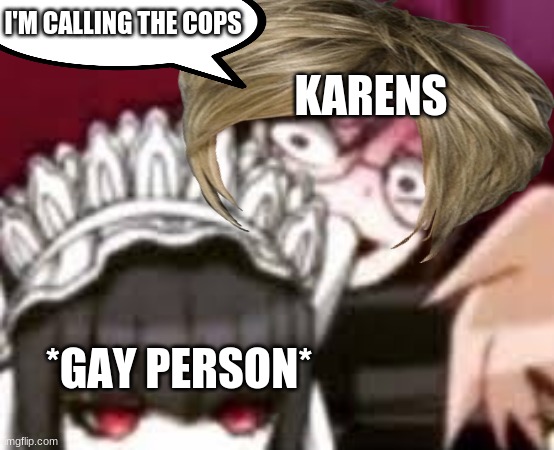 More Karens | I'M CALLING THE COPS; KARENS; *GAY PERSON* | image tagged in karen,danganronpa,atua,moony,ete,uwu | made w/ Imgflip meme maker