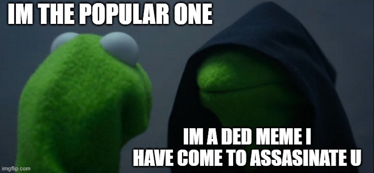 dedly popular | IM THE POPULAR ONE; IM A DED MEME I HAVE COME TO ASSASINATE U | image tagged in memes,evil kermit | made w/ Imgflip meme maker