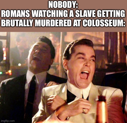 Good Fellas Hilarious | NOBODY:
ROMANS WATCHING A SLAVE GETTING BRUTALLY MURDERED AT COLOSSEUM: | image tagged in memes,good fellas hilarious,rome,gladiator | made w/ Imgflip meme maker