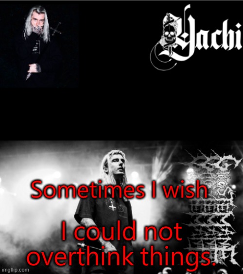 Yachi's ghostemane temp | Sometimes I wish; I could not overthink things. | image tagged in yachi's ghostemane temp | made w/ Imgflip meme maker