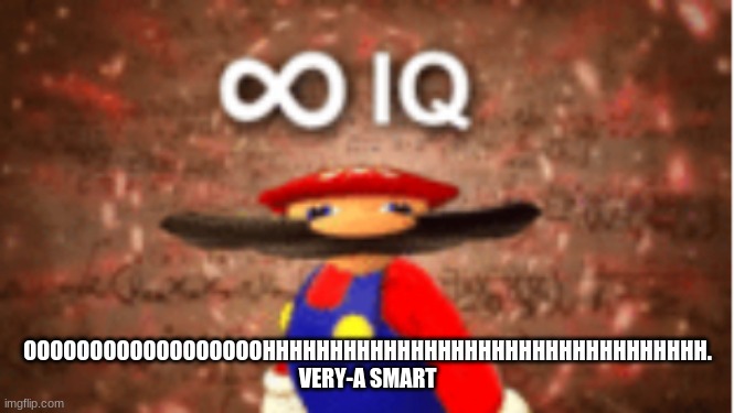 Infinite IQ | OOOOOOOOOOOOOOOOOOHHHHHHHHHHHHHHHHHHHHHHHHHHHHHHHHH. VERY-A SMART | image tagged in infinite iq | made w/ Imgflip meme maker