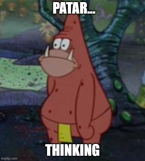 patar | PATAR... THINKING | image tagged in patar | made w/ Imgflip meme maker