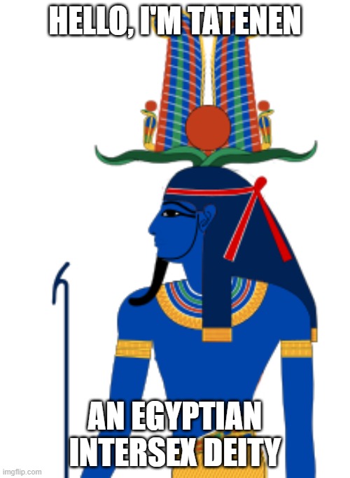 Nice hat. | HELLO, I'M TATENEN; AN EGYPTIAN INTERSEX DEITY | image tagged in egypt,deities,lgbtq,intersex,blue | made w/ Imgflip meme maker
