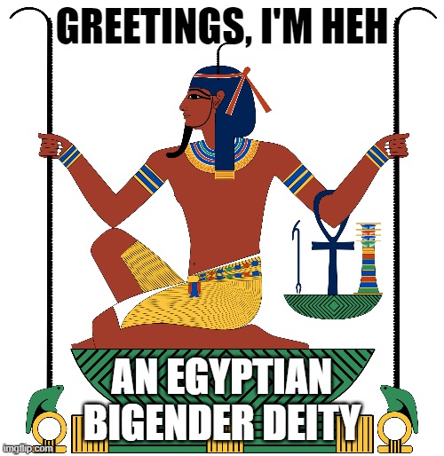 The sound we make whenever we hear "There's only two genders!" | GREETINGS, I'M HEH; AN EGYPTIAN BIGENDER DEITY | image tagged in heh,memes,funny,deities,lgbtq | made w/ Imgflip meme maker