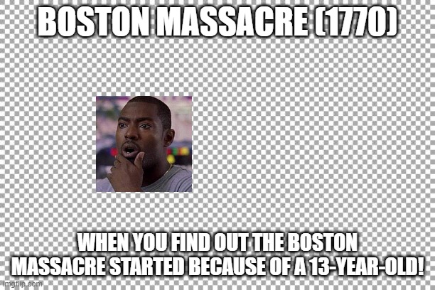 Free | BOSTON MASSACRE (1770); WHEN YOU FIND OUT THE BOSTON MASSACRE STARTED BECAUSE OF A 13-YEAR-OLD! | image tagged in free | made w/ Imgflip meme maker