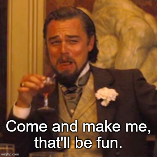 Laughing Leo Meme | Come and make me,
that'll be fun. | image tagged in memes,laughing leo | made w/ Imgflip meme maker