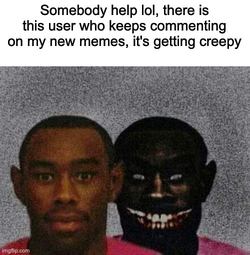 I'm stalked | Somebody help lol, there is this user who keeps commenting on my new memes, it's getting creepy | image tagged in man with demon behind him | made w/ Imgflip meme maker