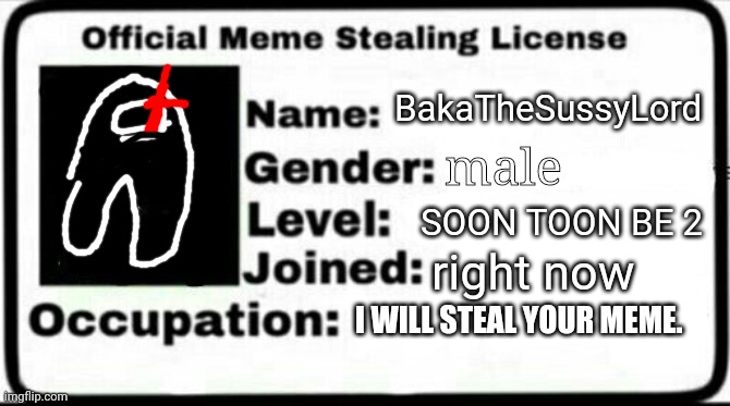 get memed | BakaTheSussyLord; male; SOON TOON BE 2; right now; I WILL STEAL YOUR MEME. | image tagged in meme stealing license | made w/ Imgflip meme maker