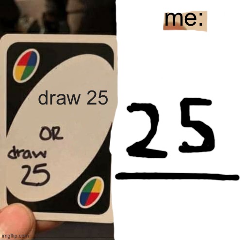 The choices were to draw 25 or draw 25, so I chose to draw 25. | me:; draw 25 | image tagged in memes,uno draw 25 cards | made w/ Imgflip meme maker