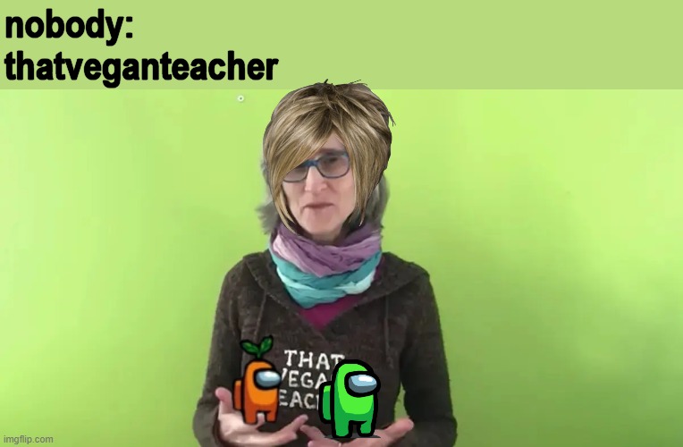 That Vegan Teacher | nobody:
thatveganteacher | image tagged in that vegan teacher | made w/ Imgflip meme maker