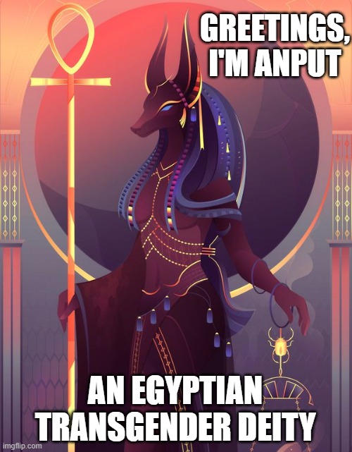 She WAS Anubis. xD | GREETINGS, I'M ANPUT; AN EGYPTIAN TRANSGENDER DEITY | image tagged in anput,lgbtq,trans,trangender,deities | made w/ Imgflip meme maker