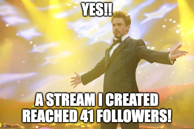 koolio | YES!! A STREAM I CREATED REACHED 41 FOLLOWERS! | image tagged in tony stark success | made w/ Imgflip meme maker