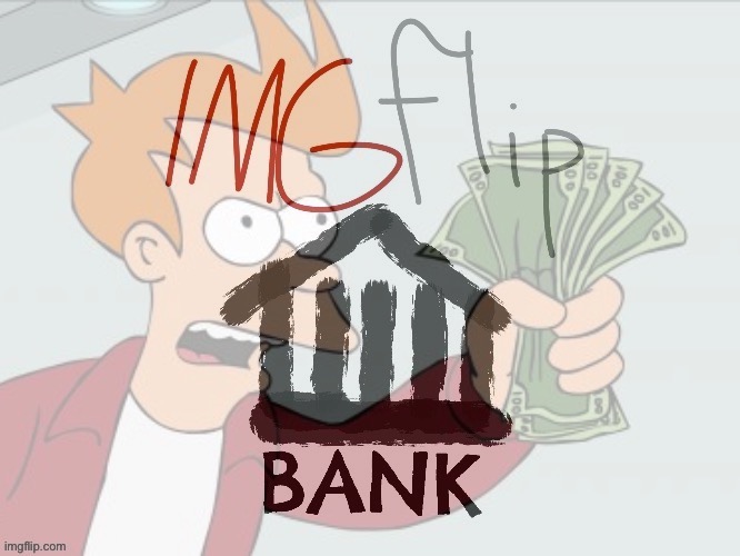 Looking for money? You found the right place! | image tagged in imgflip bank futurama money | made w/ Imgflip meme maker