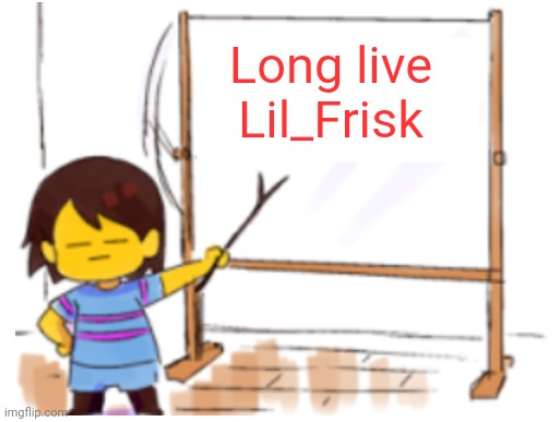Frisk Sign | Long live Lil_Frisk | image tagged in frisk sign | made w/ Imgflip meme maker