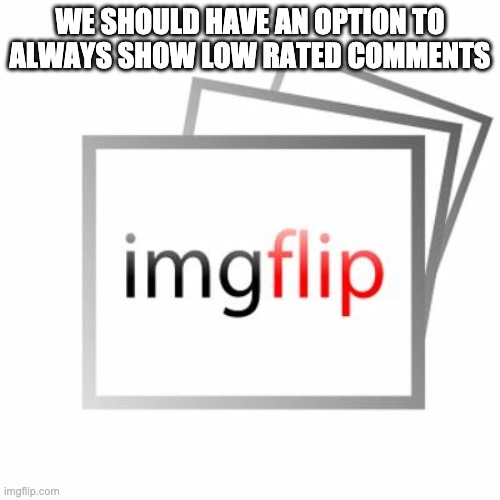Imgflip | WE SHOULD HAVE AN OPTION TO ALWAYS SHOW LOW RATED COMMENTS | image tagged in imgflip,stop reading the tags | made w/ Imgflip meme maker