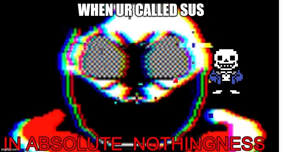 sans sus | WHEN UR CALLED SUS | image tagged in in absolute nothingness | made w/ Imgflip meme maker