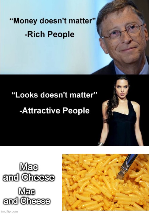 Nice | Mac and Cheese; Mac and Cheese | image tagged in money looks don't matter,memes | made w/ Imgflip meme maker