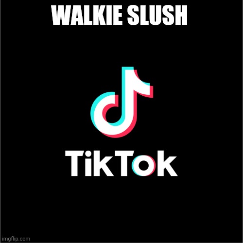 tiktok logo | WALKIE SLUSH | image tagged in tiktok logo | made w/ Imgflip meme maker