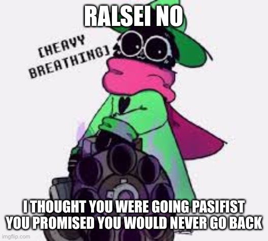 Ralsei | RALSEI NO; I THOUGHT YOU WERE GOING PASIFIST YOU PROMISED YOU WOULD NEVER GO BACK | image tagged in ralsei | made w/ Imgflip meme maker