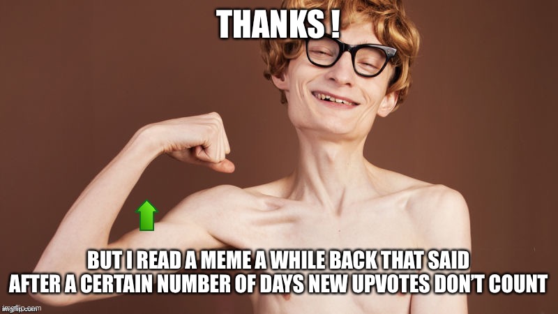 Strong arm Upvote | THANKS ! BUT I READ A MEME A WHILE BACK THAT SAID AFTER A CERTAIN NUMBER OF DAYS NEW UPVOTES DON’T COUNT | image tagged in strong arm upvote | made w/ Imgflip meme maker