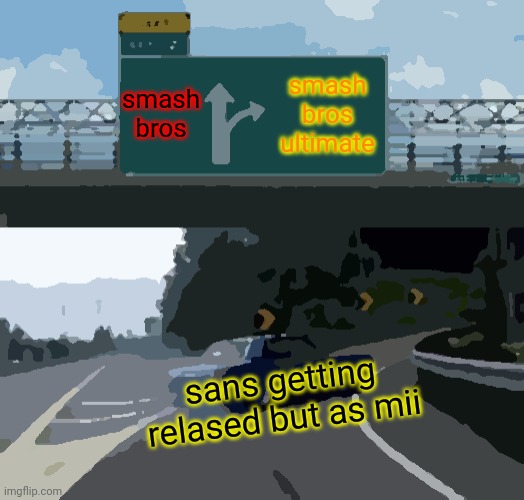 SSB | smash bros; smash bros ultimate; sans getting relased but as mii | image tagged in memes,left exit 12 off ramp | made w/ Imgflip meme maker
