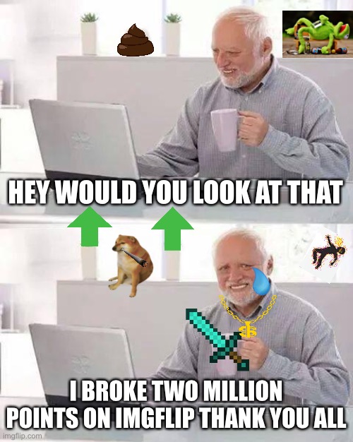 2,000,000 Points ! ! ! |  HEY WOULD YOU LOOK AT THAT; I BROKE TWO MILLION POINTS ON IMGFLIP THANK YOU ALL | image tagged in memes,hide the pain harold,one million points,two million points,imgflip,thank you | made w/ Imgflip meme maker