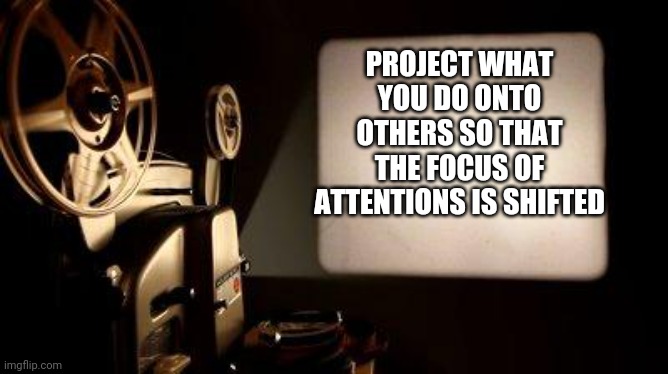 Movie Projector | PROJECT WHAT YOU DO ONTO OTHERS SO THAT THE FOCUS OF ATTENTIONS IS SHIFTED | image tagged in movie projector | made w/ Imgflip meme maker