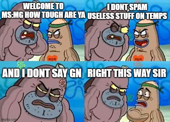 It's legit so dumb saying goodnight lol | I DONT SPAM USELESS STUFF ON TEMPS; WELCOME TO MS:MG HOW TOUGH ARE YA; AND I DONT SAY GN; RIGHT THIS WAY SIR | image tagged in memes,how tough are you | made w/ Imgflip meme maker