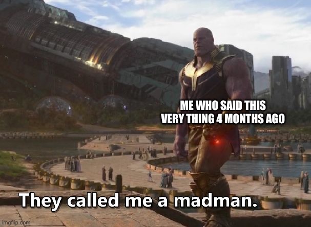 Thanos they called me a madman | ME WHO SAID THIS VERY THING 4 MONTHS AGO | image tagged in thanos they called me a madman | made w/ Imgflip meme maker