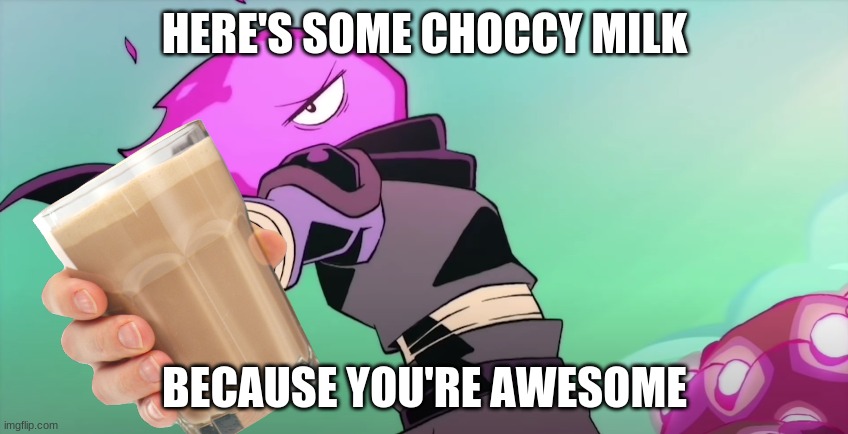 have good day | HERE'S SOME CHOCCY MILK; BECAUSE YOU'RE AWESOME | image tagged in here's a _____ | made w/ Imgflip meme maker